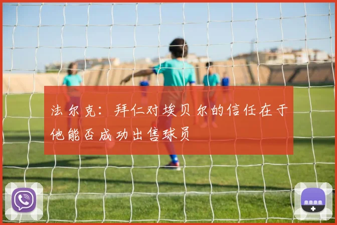 法尔克：拜仁对埃贝尔的信任在于他能否成功出售球员