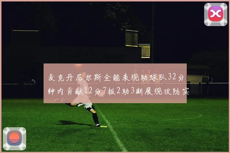 麦克丹尼尔斯全能表现助球队32分钟内贡献12分7板2助3断展现攻防实力