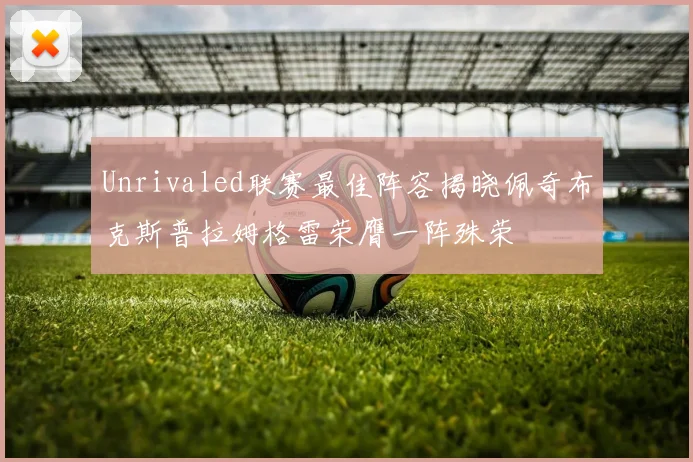 Unrivaled联赛最佳阵容揭晓佩奇布克斯普拉姆格雷荣膺一阵殊荣