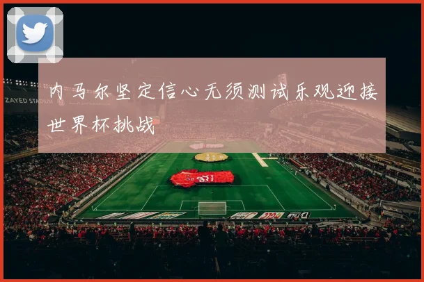 内马尔坚定信心无须测试乐观迎接世界杯挑战