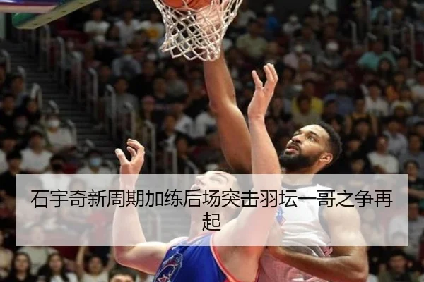石宇奇新周期加练后场突击羽坛一哥之争再起