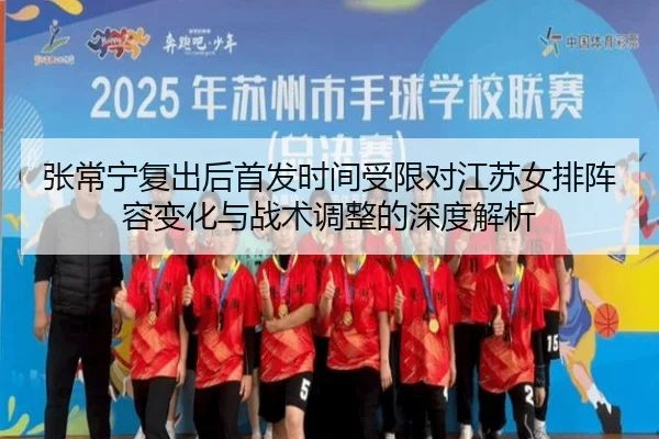 张常宁复出后首发时间受限对江苏女排阵容变化与战术调整的深度解析