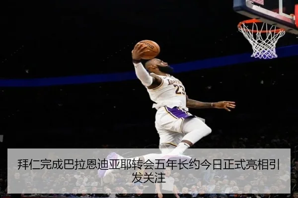 拜仁完成巴拉恩迪亚耶转会五年长约今日正式亮相引发关注