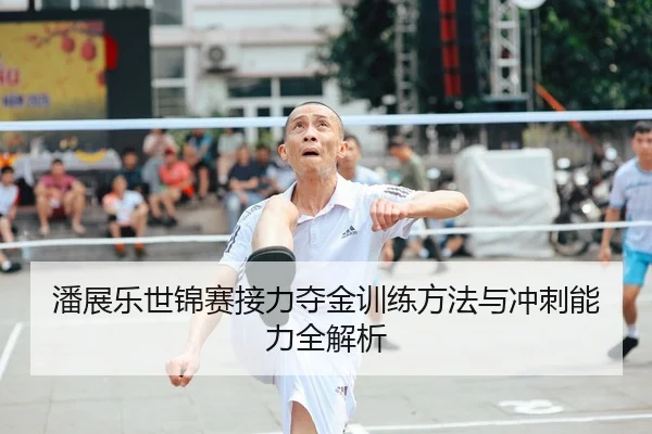 潘展乐世锦赛接力夺金训练方法与冲刺能力全解析